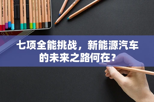 七项全能挑战，新能源汽车的未来之路何在？