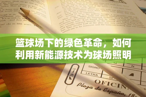 篮球场下的绿色革命，如何利用新能源技术为球场照明充电？