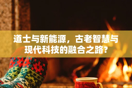 道士与新能源，古老智慧与现代科技的融合之路？