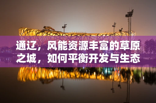 通辽，风能资源丰富的草原之城，如何平衡开发与生态保护？