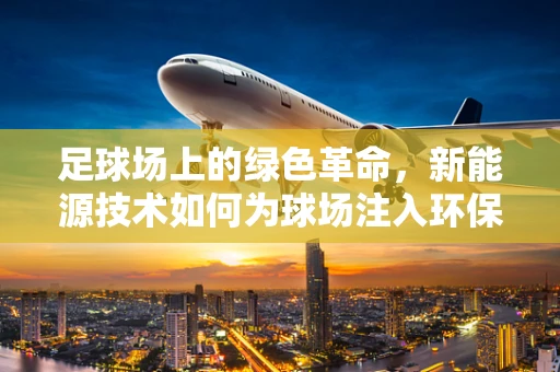 足球场上的绿色革命，新能源技术如何为球场注入环保动力？