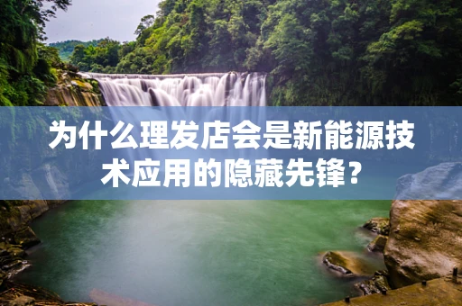 为什么理发店会是新能源技术应用的隐藏先锋？