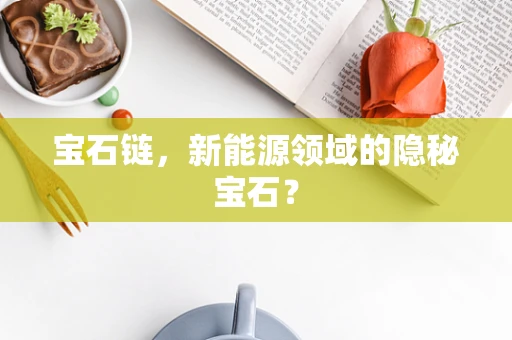宝石链，新能源领域的隐秘宝石？