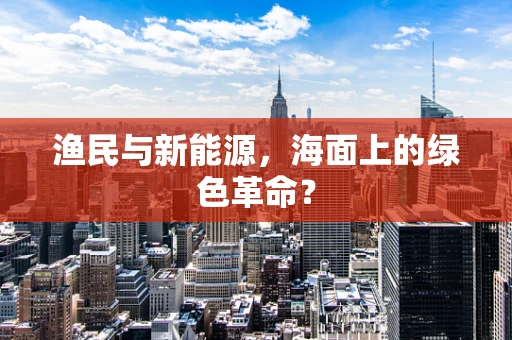 渔民与新能源，海面上的绿色革命？