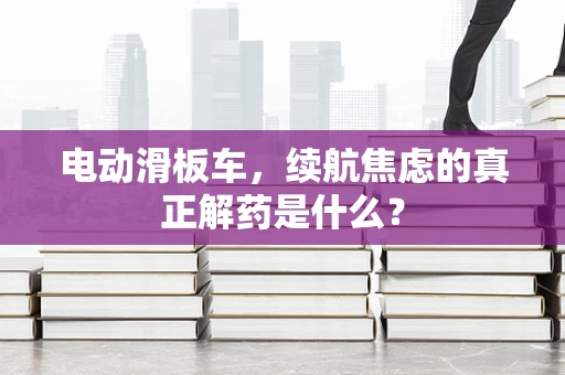 电动滑板车，续航焦虑的真正解药是什么？