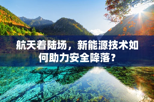 航天着陆场，新能源技术如何助力安全降落？