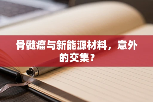 骨髓瘤与新能源材料，意外的交集？