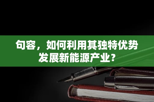 句容，如何利用其独特优势发展新能源产业？