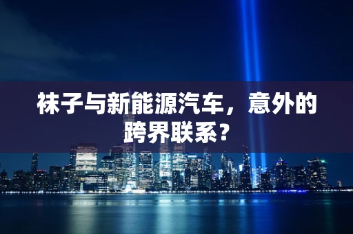 袜子与新能源汽车，意外的跨界联系？