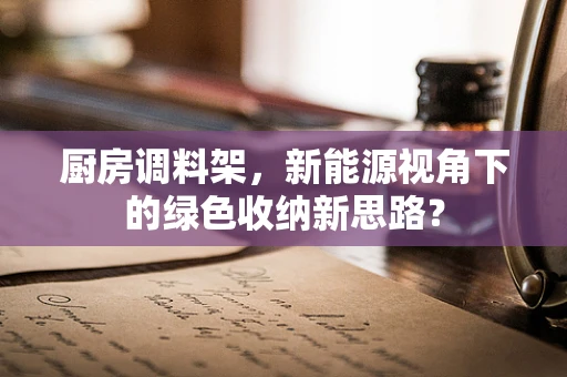 厨房调料架，新能源视角下的绿色收纳新思路？