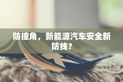 防撞角，新能源汽车安全新防线？