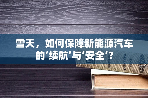 雪天，如何保障新能源汽车的‘续航’与‘安全’？