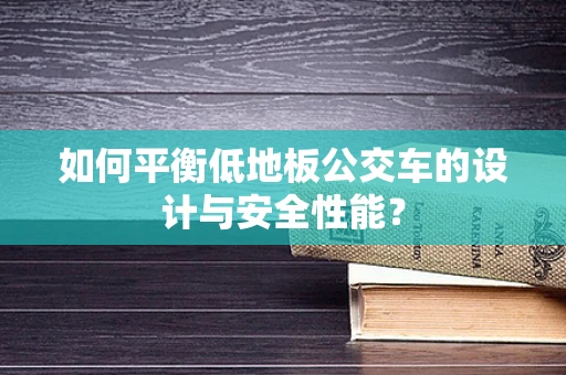 如何平衡低地板公交车的设计与安全性能？