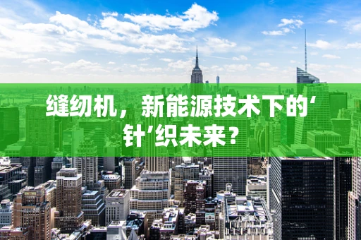 缝纫机，新能源技术下的‘针’织未来？