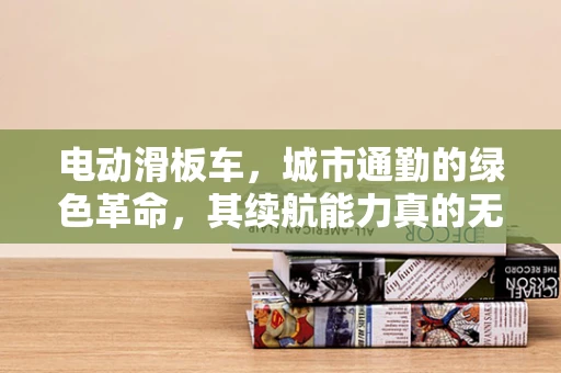 电动滑板车，城市通勤的绿色革命，其续航能力真的无懈可击吗？
