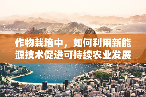作物栽培中，如何利用新能源技术促进可持续农业发展？