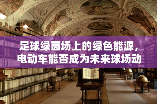 足球绿茵场上的绿色能源，电动车能否成为未来球场动力？