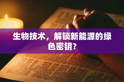 生物技术，解锁新能源的绿色密钥？