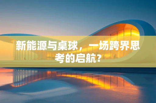 新能源与桌球，一场跨界思考的启航？