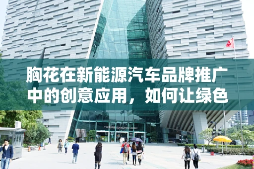 胸花在新能源汽车品牌推广中的创意应用，如何让绿色出行理念更显眼？