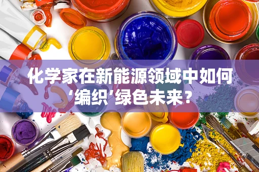 化学家在新能源领域中如何‘编织’绿色未来？
