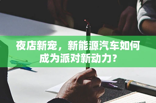 夜店新宠，新能源汽车如何成为派对新动力？