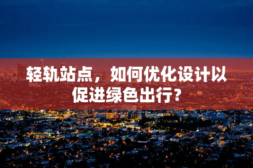 轻轨站点，如何优化设计以促进绿色出行？
