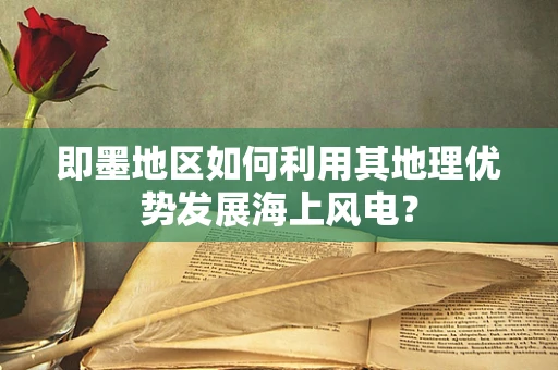 即墨地区如何利用其地理优势发展海上风电？