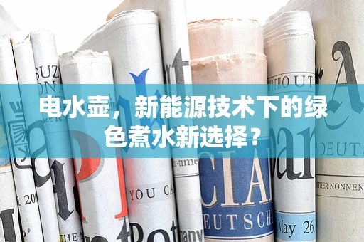 电水壶，新能源技术下的绿色煮水新选择？