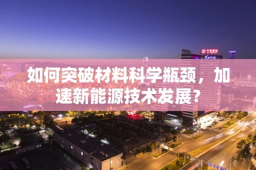 如何突破材料科学瓶颈，加速新能源技术发展？