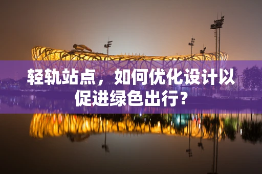 轻轨站点，如何优化设计以促进绿色出行？
