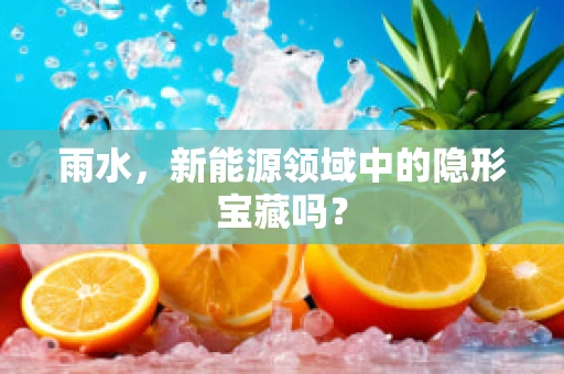 雨水，新能源领域中的隐形宝藏吗？