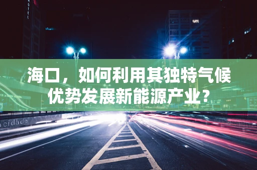 海口，如何利用其独特气候优势发展新能源产业？