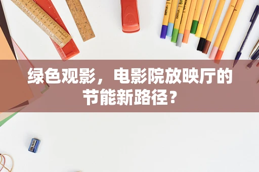 绿色观影，电影院放映厅的节能新路径？