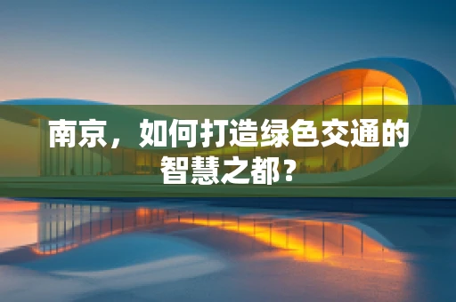 南京，如何打造绿色交通的智慧之都？