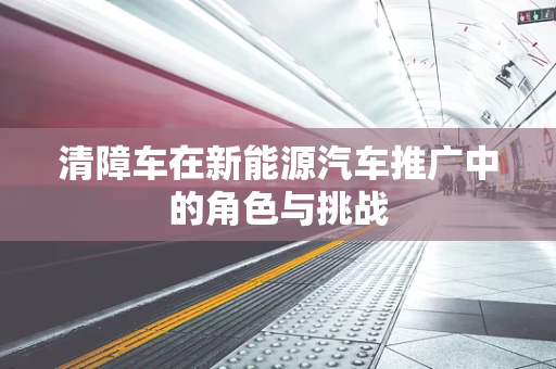 清障车在新能源汽车推广中的角色与挑战