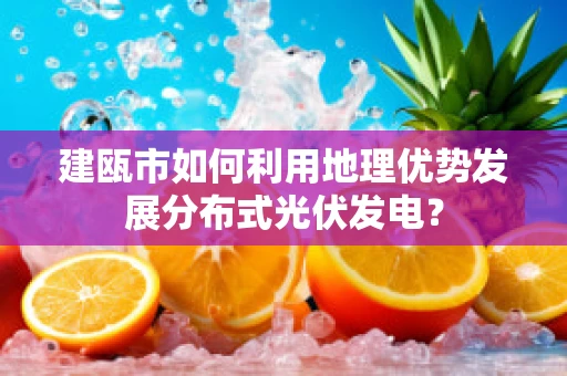 建瓯市如何利用地理优势发展分布式光伏发电？