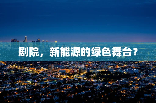剧院，新能源的绿色舞台？
