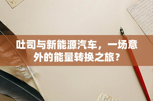 吐司与新能源汽车，一场意外的能量转换之旅？