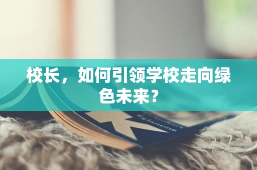 校长，如何引领学校走向绿色未来？