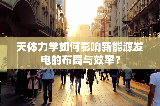 天体力学如何影响新能源发电的布局与效率？
