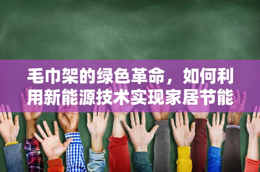 毛巾架的绿色革命，如何利用新能源技术实现家居节能？