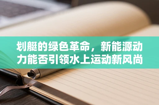 划艇的绿色革命，新能源动力能否引领水上运动新风尚？