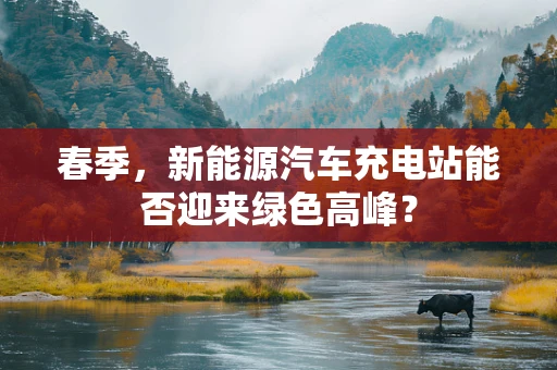 春季，新能源汽车充电站能否迎来绿色高峰？