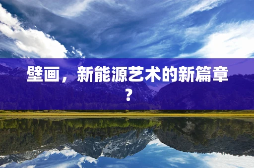 壁画，新能源艺术的新篇章？