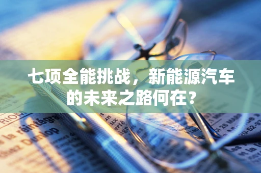 七项全能挑战，新能源汽车的未来之路何在？