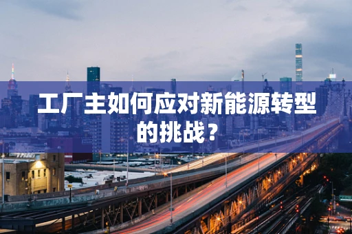 工厂主如何应对新能源转型的挑战？
