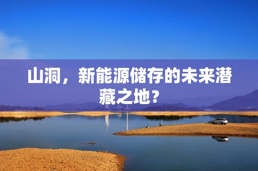 山洞，新能源储存的未来潜藏之地？