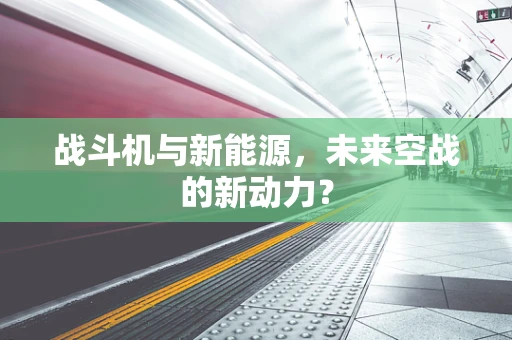 战斗机与新能源，未来空战的新动力？