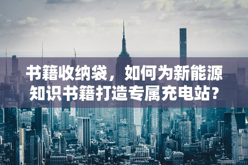 书籍收纳袋，如何为新能源知识书籍打造专属充电站？